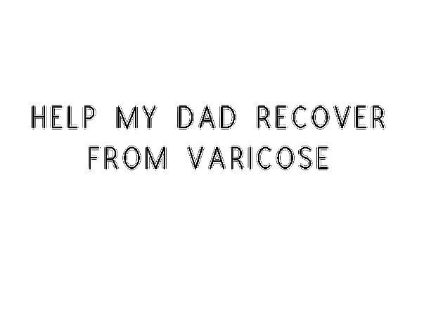 Help My Dad Recover From Varicose