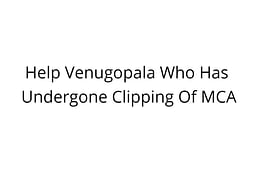 Help Venugopala Who Has Undergone Clipping Of MCA