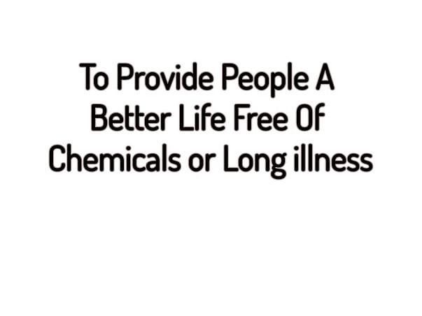 To Provide People a Better Life Free of Chemicals or Long Illness