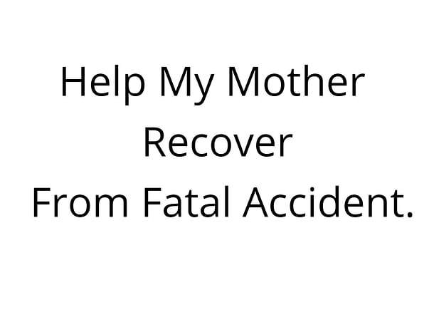 Help My Mother Recover From Fatal Accident.