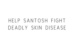 Help Santosh Fight Deadly Skin Disease
