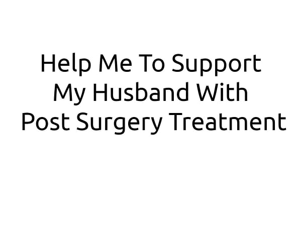 Help Me To Support My Husband With Post Surgery Treatment