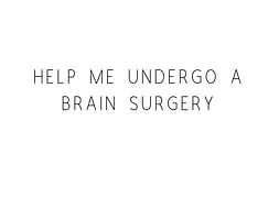 Help Me Undergo A Brain Surgery