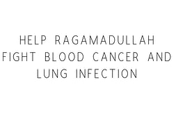 Help Ragamadullah Fight Cancer And Lung Disease