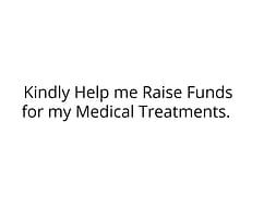 Kindly Help me Raise Funds for my Medical Treatments.