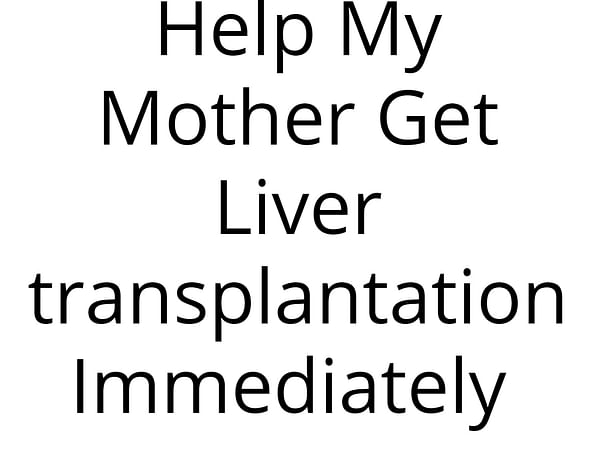Help My Mother Get Liver transplantation Immediately