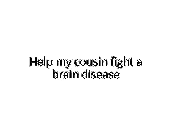Help my Cousin Fight a Brain Disease