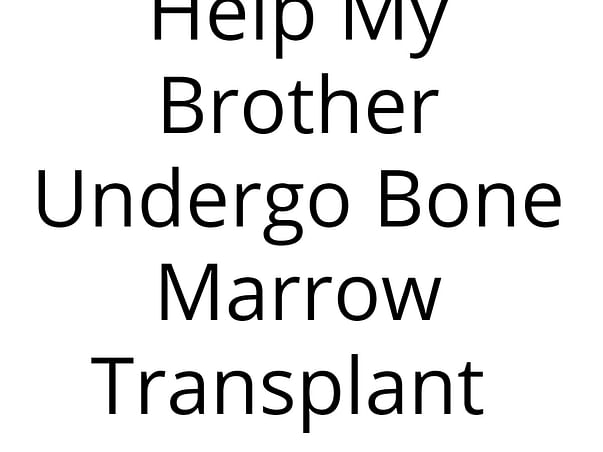 Help My Brother Undergo Bone Marrow Transplant