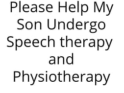Please Help My Son Undergo Speech therapy and Physiotherapy
