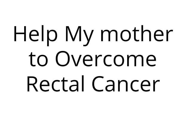 Help My mother to Overcome Rectal Cancer
