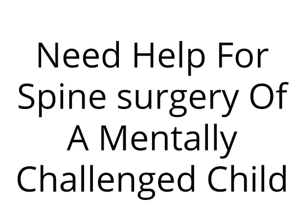 Need Help For Spine surgery Of A Mentally Challenged Child