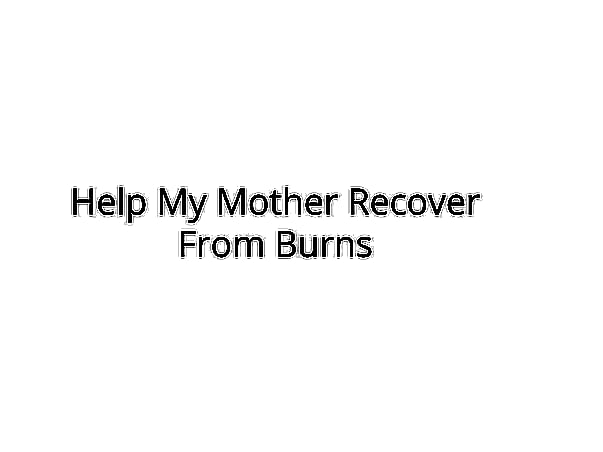 Help My Mother Recover From Burns