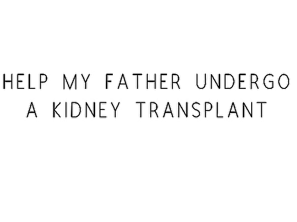 Help My Father Undergo A Kidney Transplant