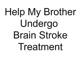 Help My Brother Undergo Brain Stroke Treatment and Paralysis attack.