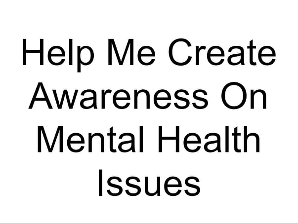 Help Me Create Awareness On Mental Health Issues