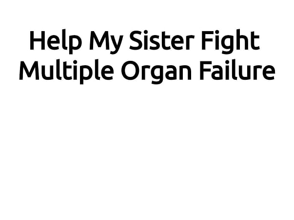 Help My Sister Fight Multiple Organ Failure