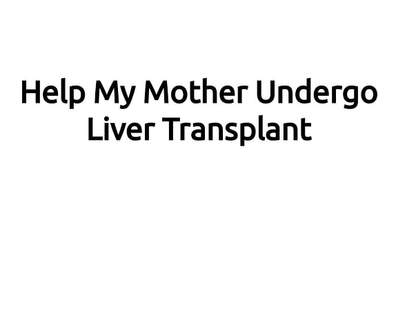 Help My Mother Undergo Liver Transplant