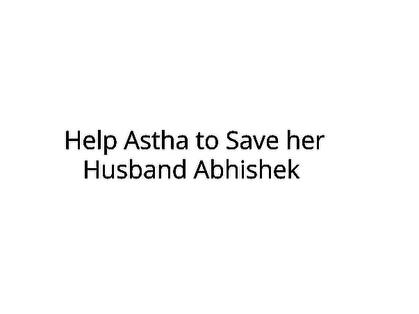 Help Astha to Save her Husband Abhishek