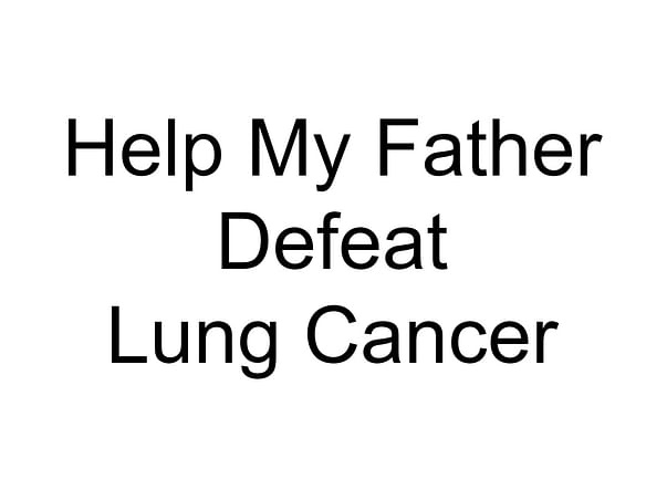 Help My Father Defeat Lung Cancer