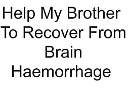 Help My Brother To Recover From Brain Haemorrhage