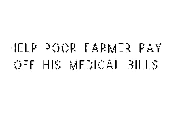 Help Poor Farmer Pay Off His Medical Bills