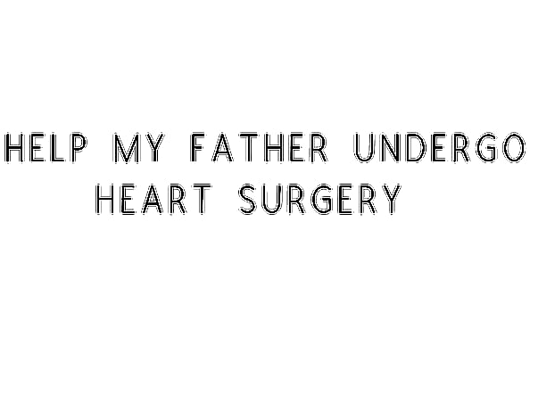 Help My Father Undergo Heart Surgery