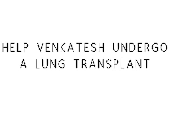 Help Venkatesh Undergo A Lung Transplant