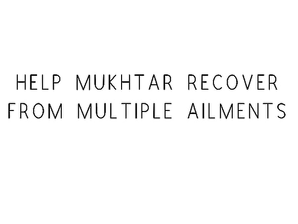 Help Mukhtar Recover From Multiple Ailments