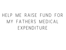 Help Me Raise Fund For My Father's Medical Expenditure