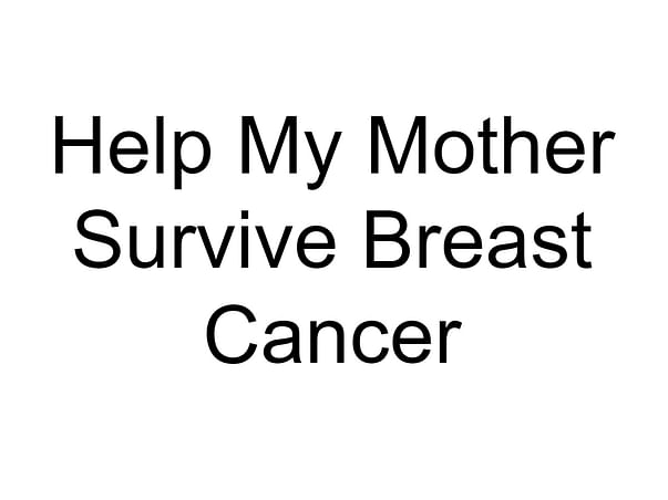 Help My Mother Survive Breast Cancer