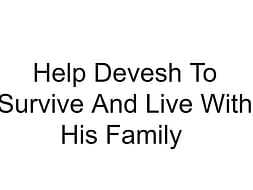 Help Devesh To Survive And Live With His Family