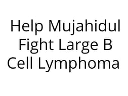 Help Mujahidul Fight Large B cell Lymphoma (Cancer)