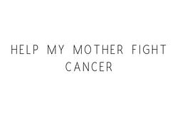 Help My Mother Fight Cancer