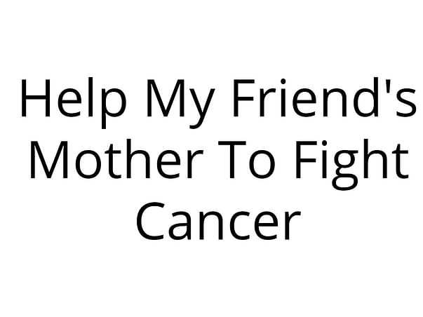 Help My Friend's Mother To Fight Cancer