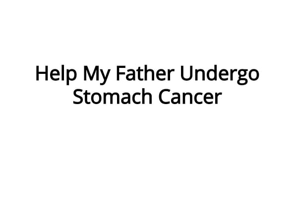 Help My Father Undergo Stomach Cancer.