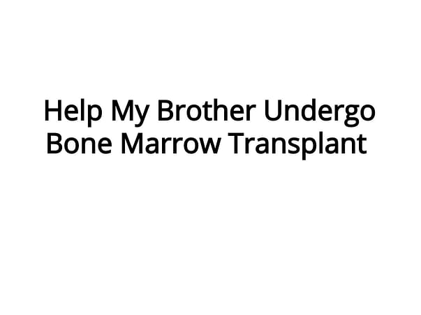 Help My Brother Undergo Bone Marrow Transplant