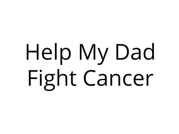 Help My Dad Fight Cancer