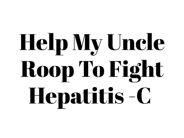 Help My Uncle Roop To Fight Hepatitis -C