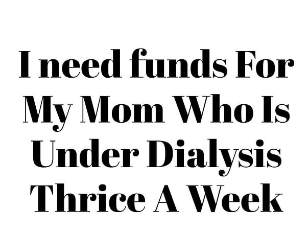 I need funds For My Mom Who Is Under Dialysis Thrice A Week