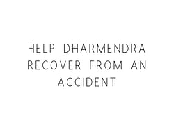 Help Dharmendra Recover From An Accident