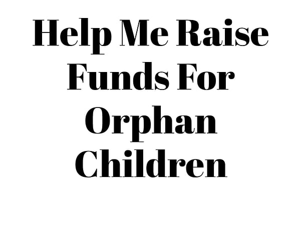 Help Me Raise Funds For Orphan Children