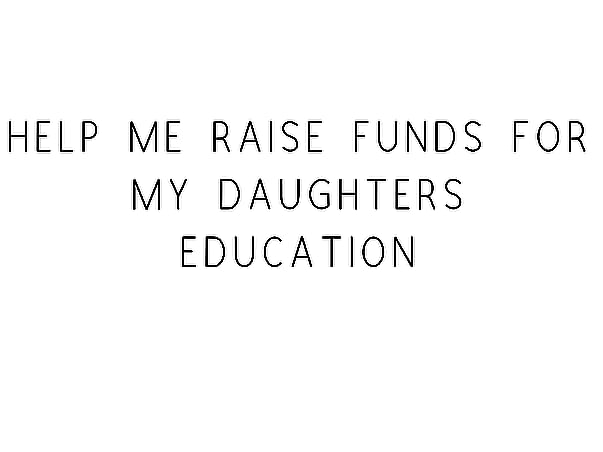 Help Me Raise Funds For My Daughters Education