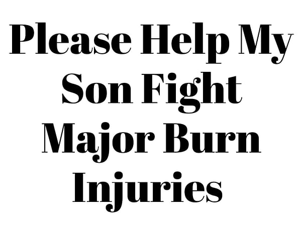 Please Help My Son Fight Major Burn Injuries