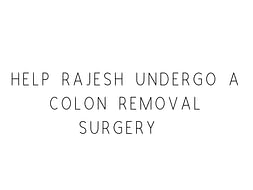 Help Rajesh Undergo A Colon Removal Surgery