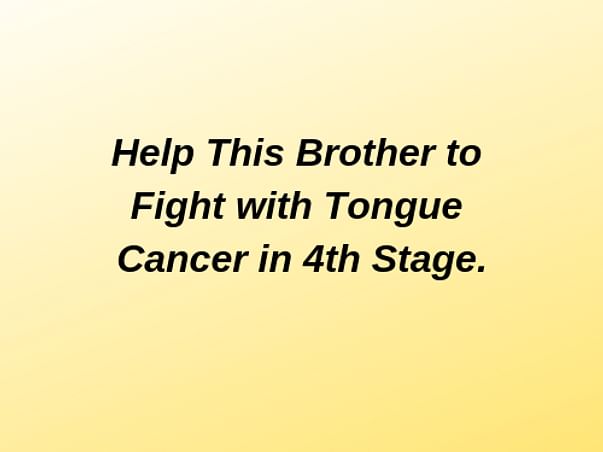 Help This Brother to Fight with Tongue Cancer in 4th Stage.