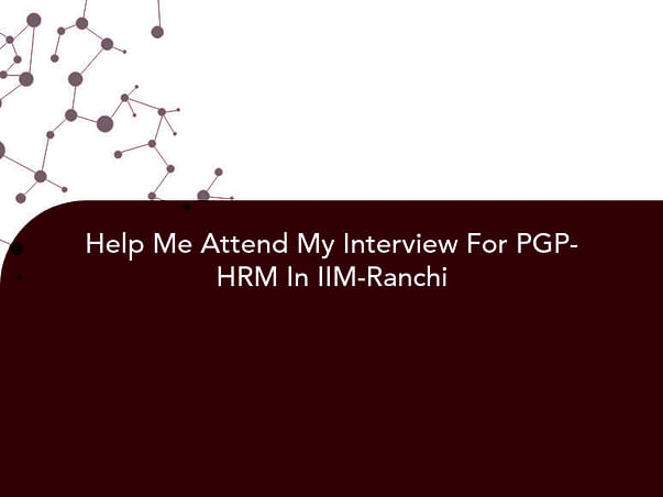 Help Me Attend My Interview For PGP-HRM In IIM-Ranchi