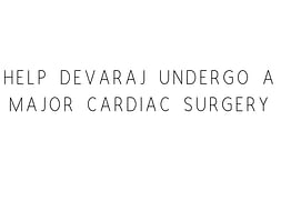 Help Devaraj Undergo A Major Cardiac Surgery