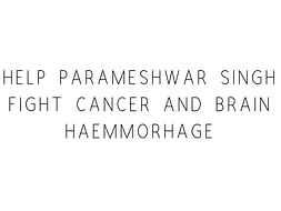 Help Parameshwar Singh Fight Cancer And Brain Haemmorhage
