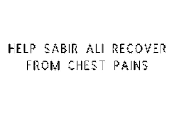 Help Sabir Ali Recover From Chest Pains