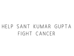 Help Sant Kumar Gupta Fight Cancer